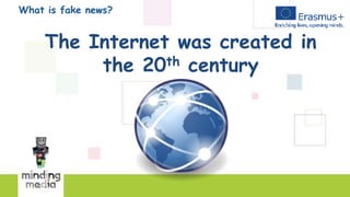 What is fake news?
The Internet was created in
the 20th century
 