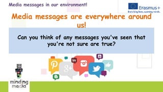 Media messages in our environment!
Media messages are everywhere around
us!
Can you think of any messages you've seen that
you're not sure are true?
 