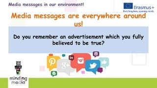 Media messages in our environment!
Media messages are everywhere around
us!
Do you remember an advertisement which you fully
believed to be true?
 