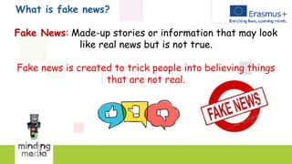What is fake news?
Fake News: Made-up stories or information that may look
like real news but is not true.
Fake news is created to trick people into believing things
that are not real.
 