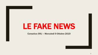 LE FAKE NEWS
Conselice (RA) – Mercoledì 9 Ottobre 2019
1
 