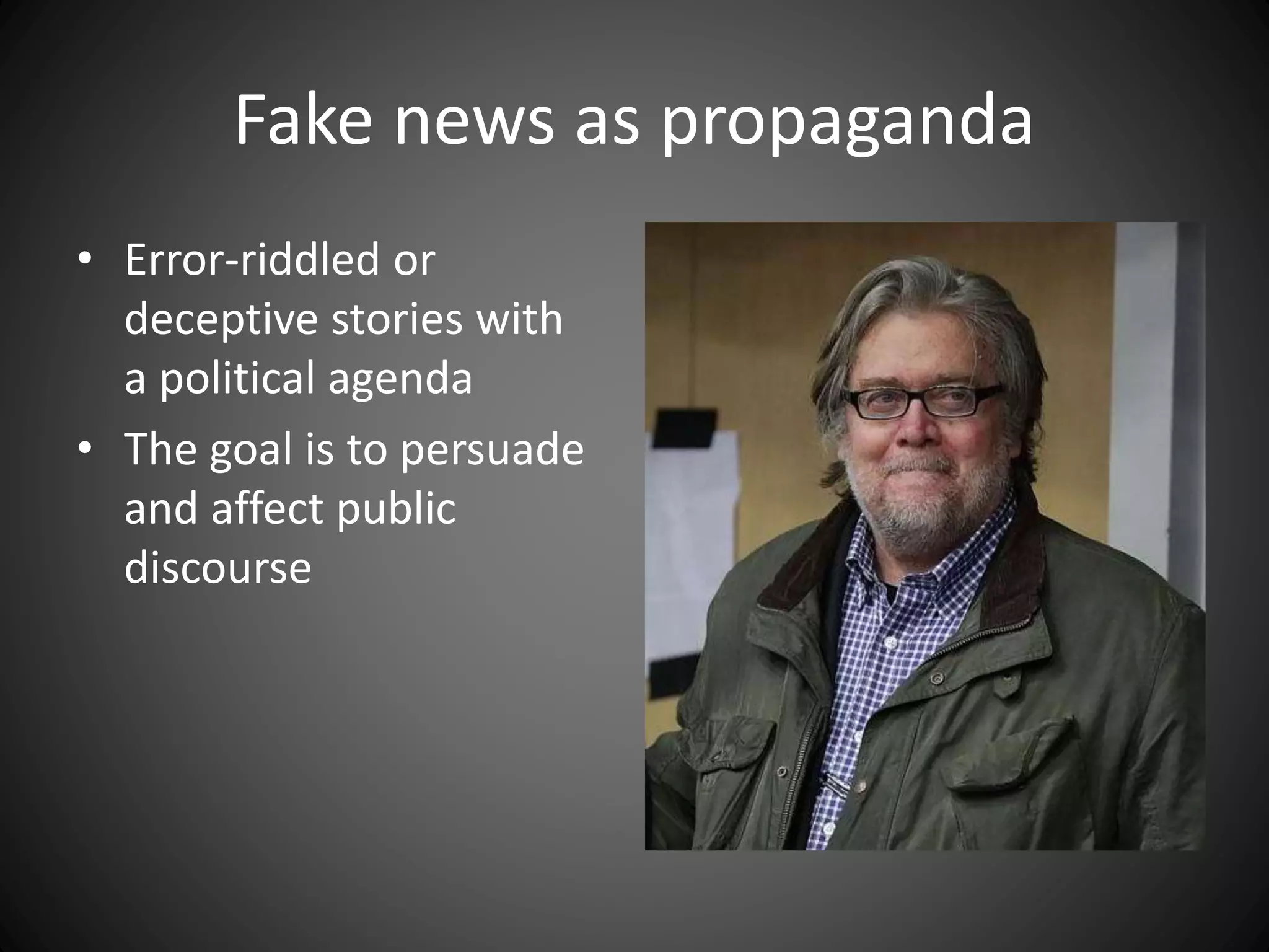 Fake news as propaganda
• Error-riddled or
deceptive stories with
a political agenda
• The goal is to persuade
and affect public
discourse
 