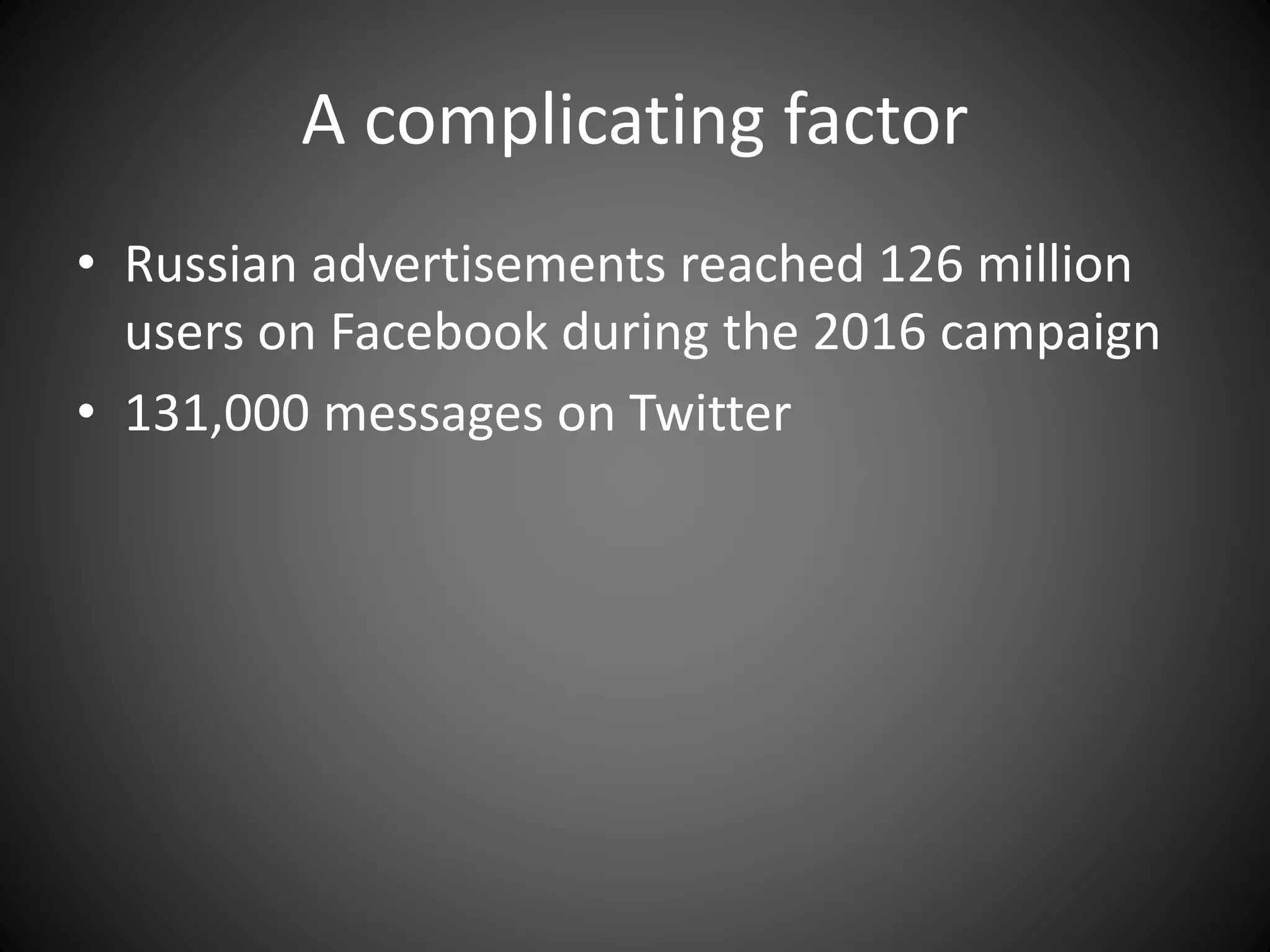 A complicating factor
• Russian advertisements reached 126 million
users on Facebook during the 2016 campaign
• 131,000 messages on Twitter
 