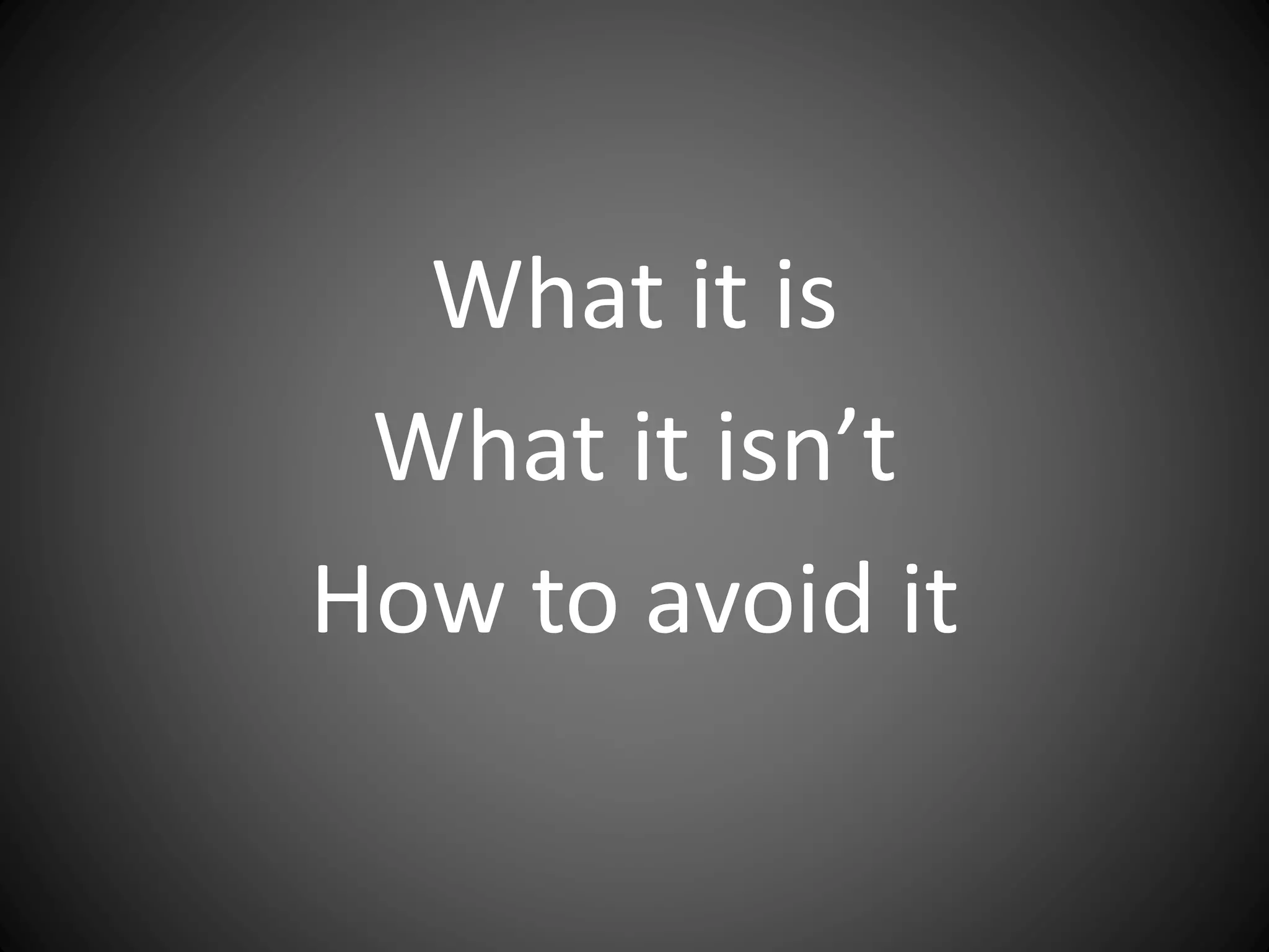 What it is
What it isn’t
How to avoid it
 
