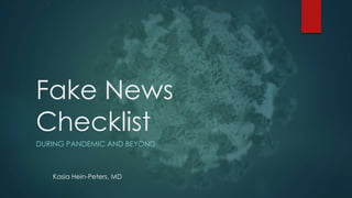 Fake News
Checklist
DURING PANDEMIC AND BEYOND
Kasia Hein-Peters, MD
 
