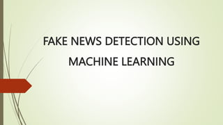 FAKE NEWS DETECTION USING
MACHINE LEARNING
 