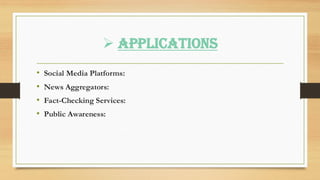 ➢ Applications
• Social Media Platforms:
• News Aggregators:
• Fact-Checking Services:
• Public Awareness:
 