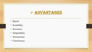 ➢ Advantages
• Speed:
• Scalability:
• Accuracy:
• Adaptability:
• Automation:
• Consistency:
 