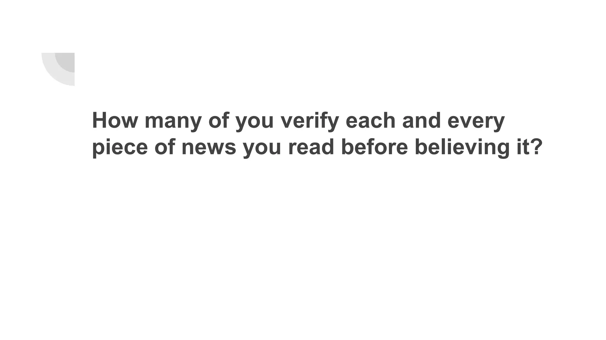 How many of you verify each and every
piece of news you read before believing it?
 
