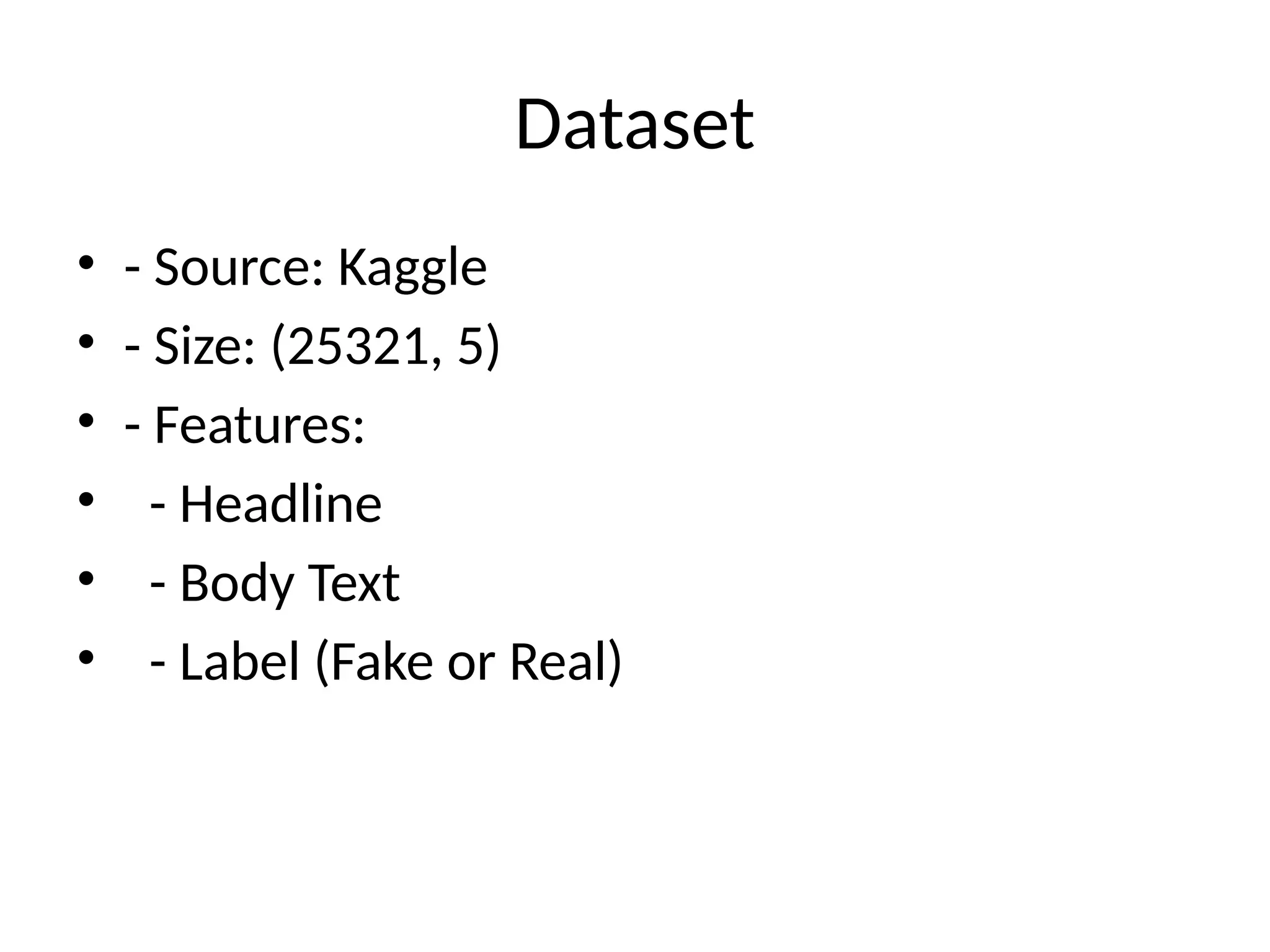 Dataset
• - Source: Kaggle
• - Size: (25321, 5)
• - Features:
• - Headline
• - Body Text
• - Label (Fake or Real)
 