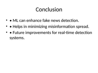Conclusion
• • ML can enhance fake news detection.
• • Helps in minimizing misinformation spread.
• • Future improvements for real-time detection
systems.
 