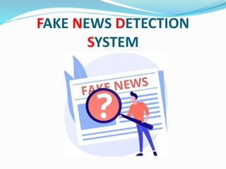 FAKE NEWS DETECTION
SYSTEM
 