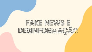 FAKE NEWS E
DESINFORMAÇÃO
 