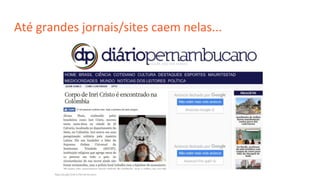 Até grandes jornais/sites caem nelas...
 