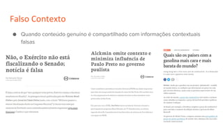 Falso Contexto
● Quando conteúdo genuíno é compartilhado com informações contextuais
falsas
 