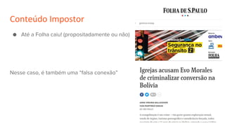 Conteúdo Impostor
● Até a Folha caiu! (propositadamente ou não)
Nesse caso, é também uma “falsa conexão”
 