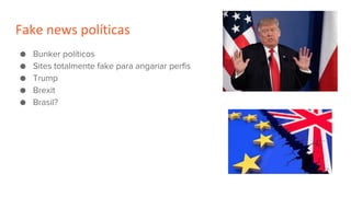 Fake news políticas
● Bunker políticos
● Sites totalmente fake para angariar perfis
● Trump
● Brexit
● Brasil?
 