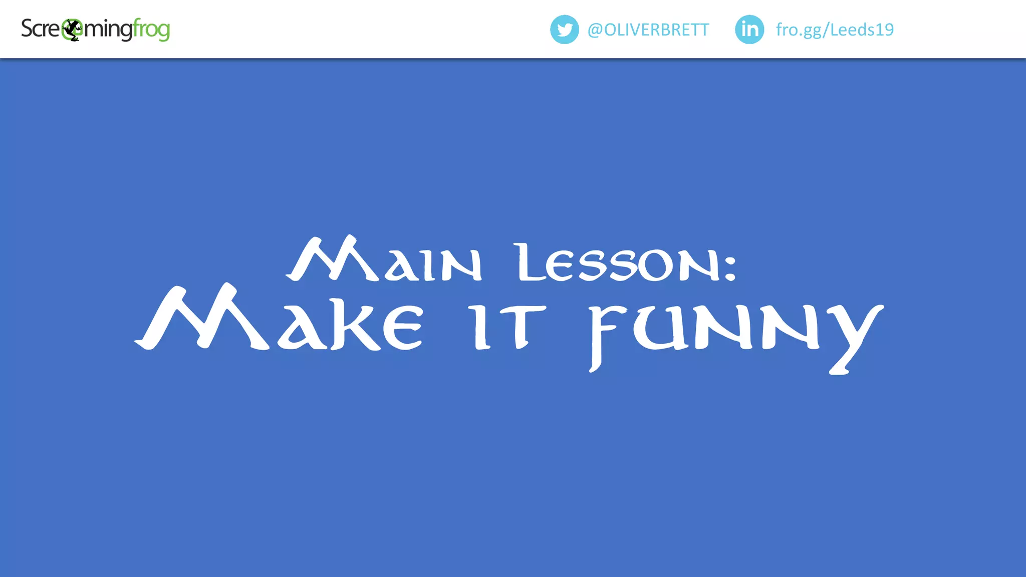 Main lesson:
Make it funny
fro.gg/Leeds19@OLIVERBRETT
 