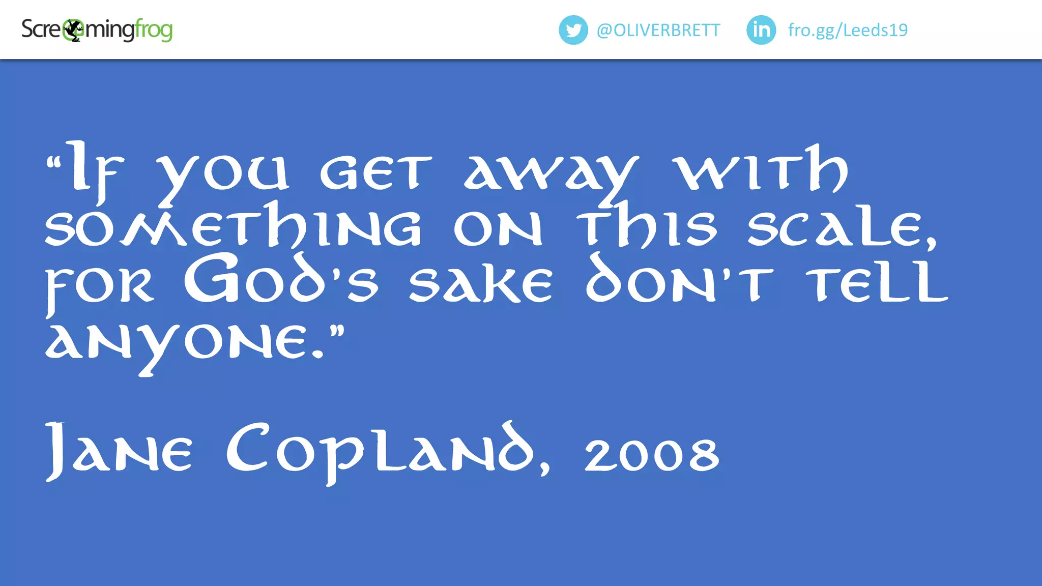 fro.gg/Leeds19@OLIVERBRETT
“If you get away with
something on this scale,
for God's sake don't tell
anyone.”
Jane Copland, 2008
 
