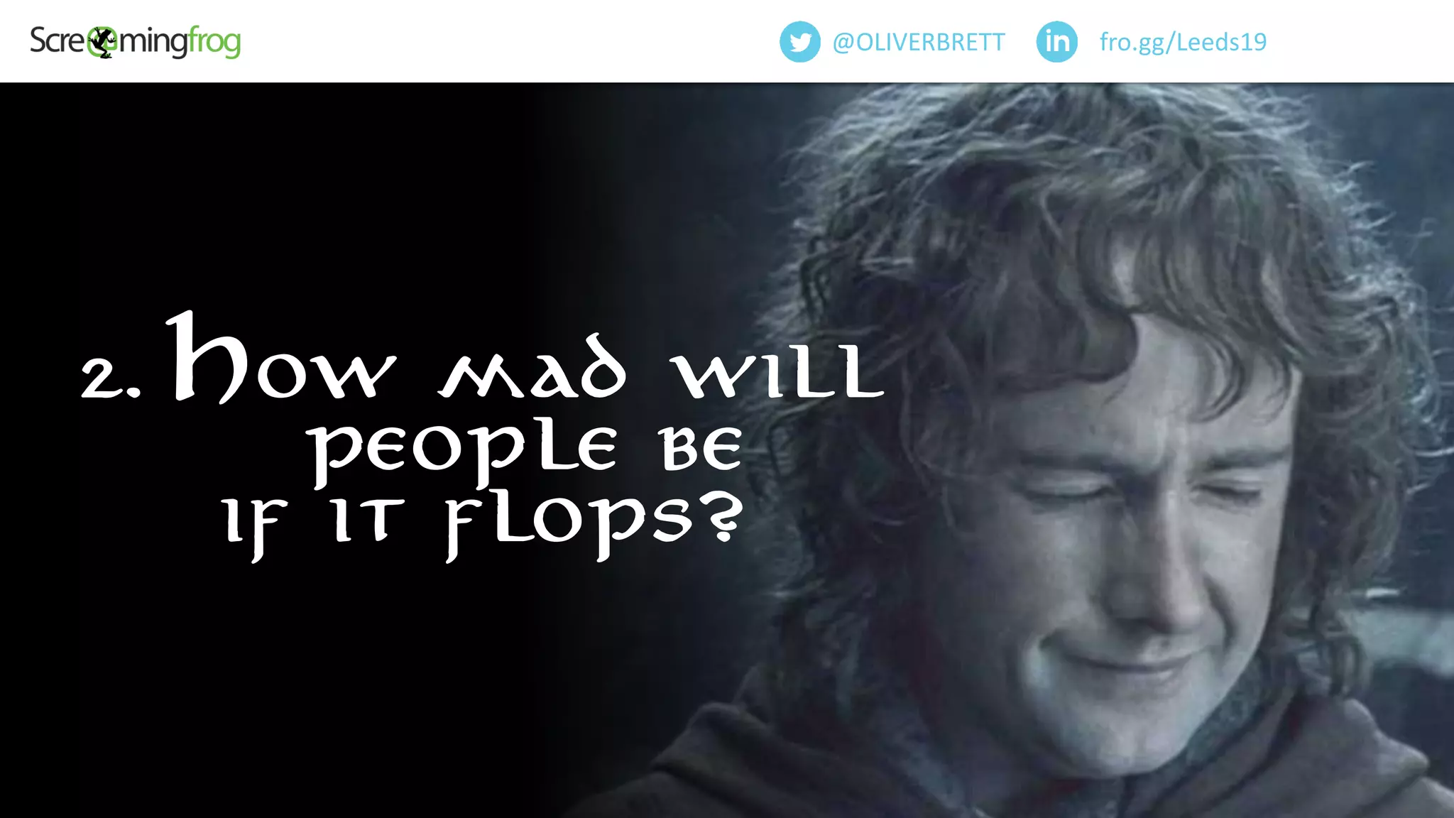 @OliverBrett
2. How mad will
people be
if it flops?
fro.gg/Leeds19@OLIVERBRETT
 