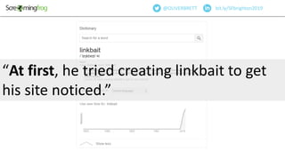 “At first, he tried creating linkbait to get
his site noticed.”
bit.ly/SFbrighton2019@OLIVERBRETT
 