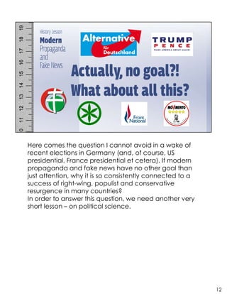 Here comes the question I cannot avoid in a wake of
recent elections in Germany (and, of course, US
presidential, France presidential et cetera). If modern
propaganda and fake news have no other goal than
just attention, why it is so consistently connected to a
success of right-wing, populist and conservative
resurgence in many countries?
In order to answer this question, we need another very
short lesson – on political science.
12
 