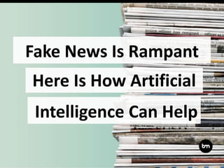 Fake News Is Rampant
Here Is How Artificial
Intelligence Can Help
 
