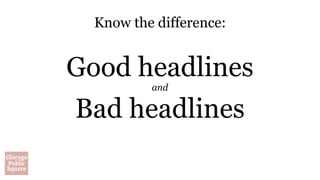 Know the difference:
Good headlines
and
Bad headlines
 