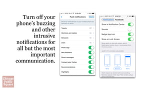 Turn off your
phone’s buzzing
and other
intrusive
notifications for
all but the most
important
communication.
 