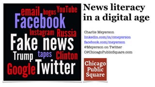 Charlie Meyerson
linkedin.com/in/cmeyerson
facebook.com/meyerson
@Meyerson on Twitter
C@ChicagoPublicSquare.com
News literacy
in a digital age
 