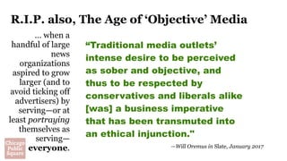 R.I.P. also, The Age of ‘Objective’ Media
… when a
handful of large
news
organizations
aspired to grow
larger (and to
avoi...