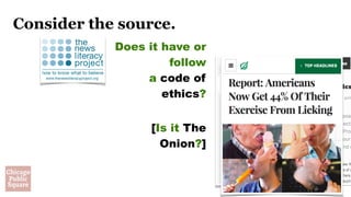 Consider the source.
Does it have or
follow  
a code of
ethics? 
[Is it The
Onion?]
 