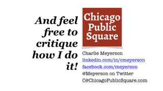 And feel
free to
critique
how I do
it!
Charlie Meyerson
linkedin.com/in/cmeyerson
facebook.com/meyerson
@Meyerson on Twitt...