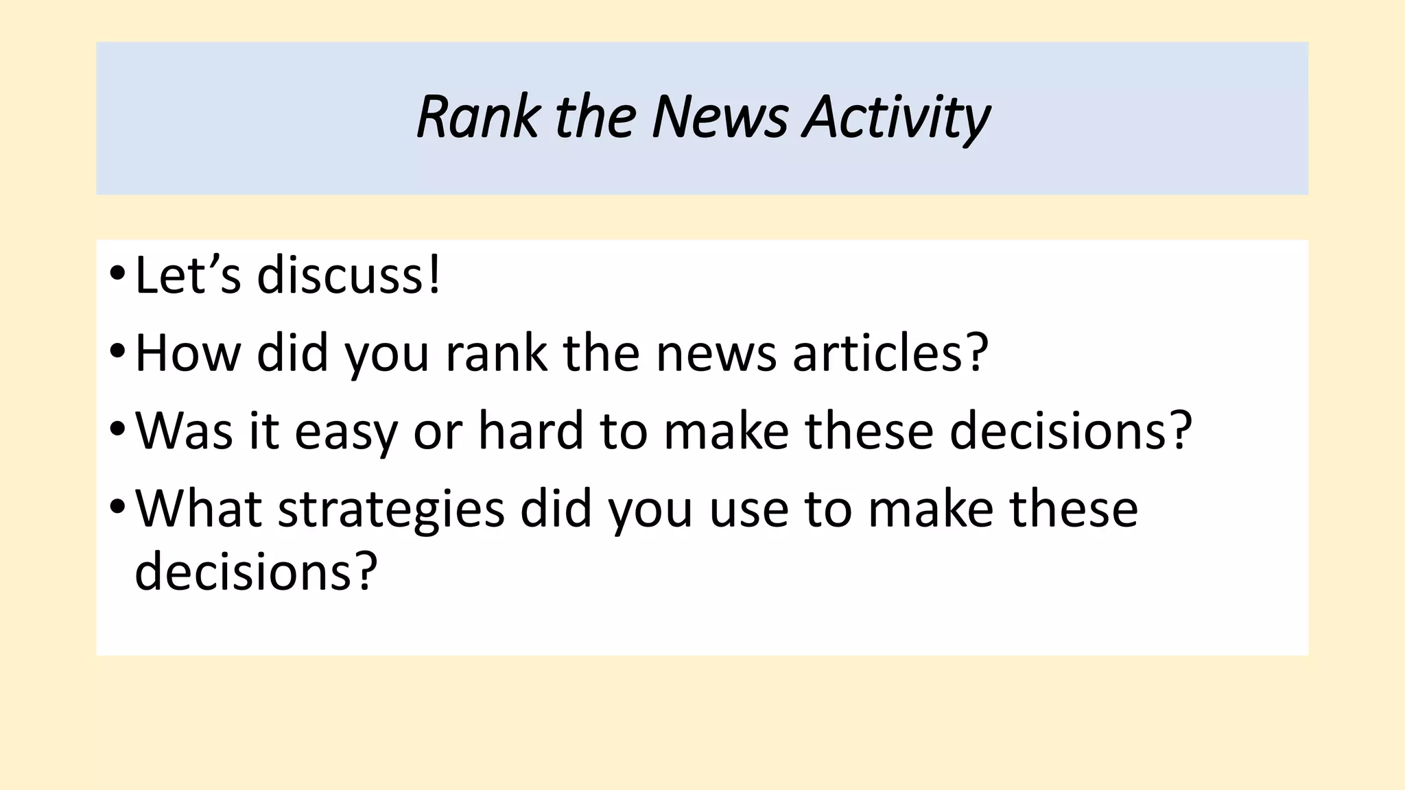 Rank the News Activity
•Let’s discuss!
•How did you rank the news articles?
•Was it easy or hard to make these decisions?
•What strategies did you use to make these
decisions?
 