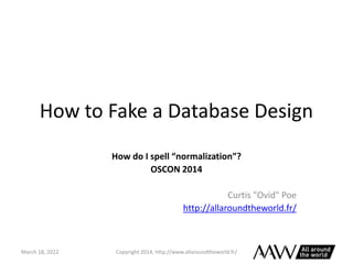 How to Fake a Database Design
How do I spell “normalization”?
OSCON 2014
Curtis "Ovid" Poe
http://allaroundtheworld.fr/
Copyright 2014, http://www.allaroundtheworld.fr/
March 18, 2022
 