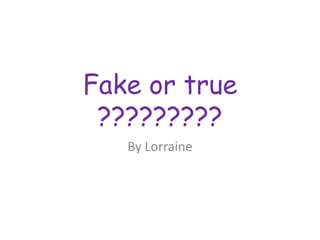 Fake or true ????????? By Lorraine 
