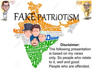 FAKEPATRiOTiSM
Disclaimer:
The following presentation
is based on my views
only. So people who relate
to it, well and good.
People who are offended,
 