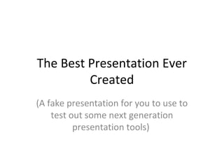 The Best Presentation Ever
         Created
(A fake presentation for you to use to
    test out some next generation
          presentation tools)
 