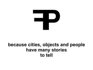 because cities, objects and people have many stories to tell 