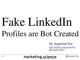 Augustine Fou- 1 -
Fake LinkedIn
Profiles are Bot Created
Dr. Augustine Fou
http://linkd.in/augustinefou
December 2013
 