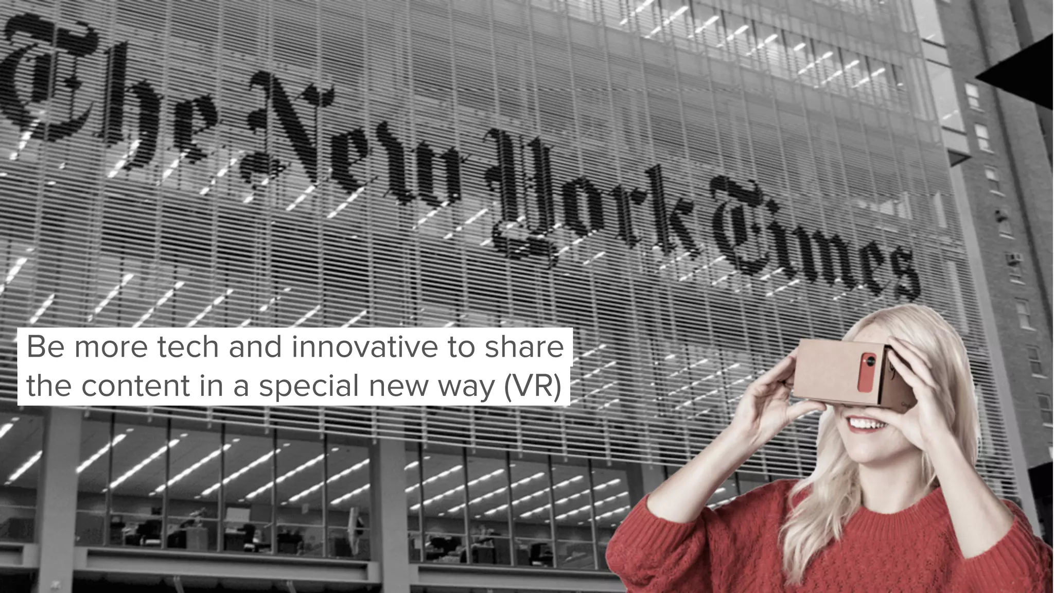 Be more tech and innovative to share
the content in a special new way (VR)
 