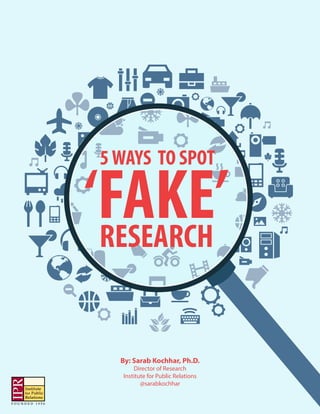 5WAYS TO SPOT
‘FAKE’RESEARCH
By: Sarab Kochhar, Ph.D.
Director of Research
Institute for Public Relations
@sarabkochhar
 