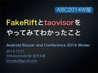 FakeRiftとtaovisorを
やってみてわかったこと
Android Bazaar and Conference 2014 Winter
2014.12.21
日本Androidの会 金沢支部
kinneko@gmail.com
ABC2014W版
 