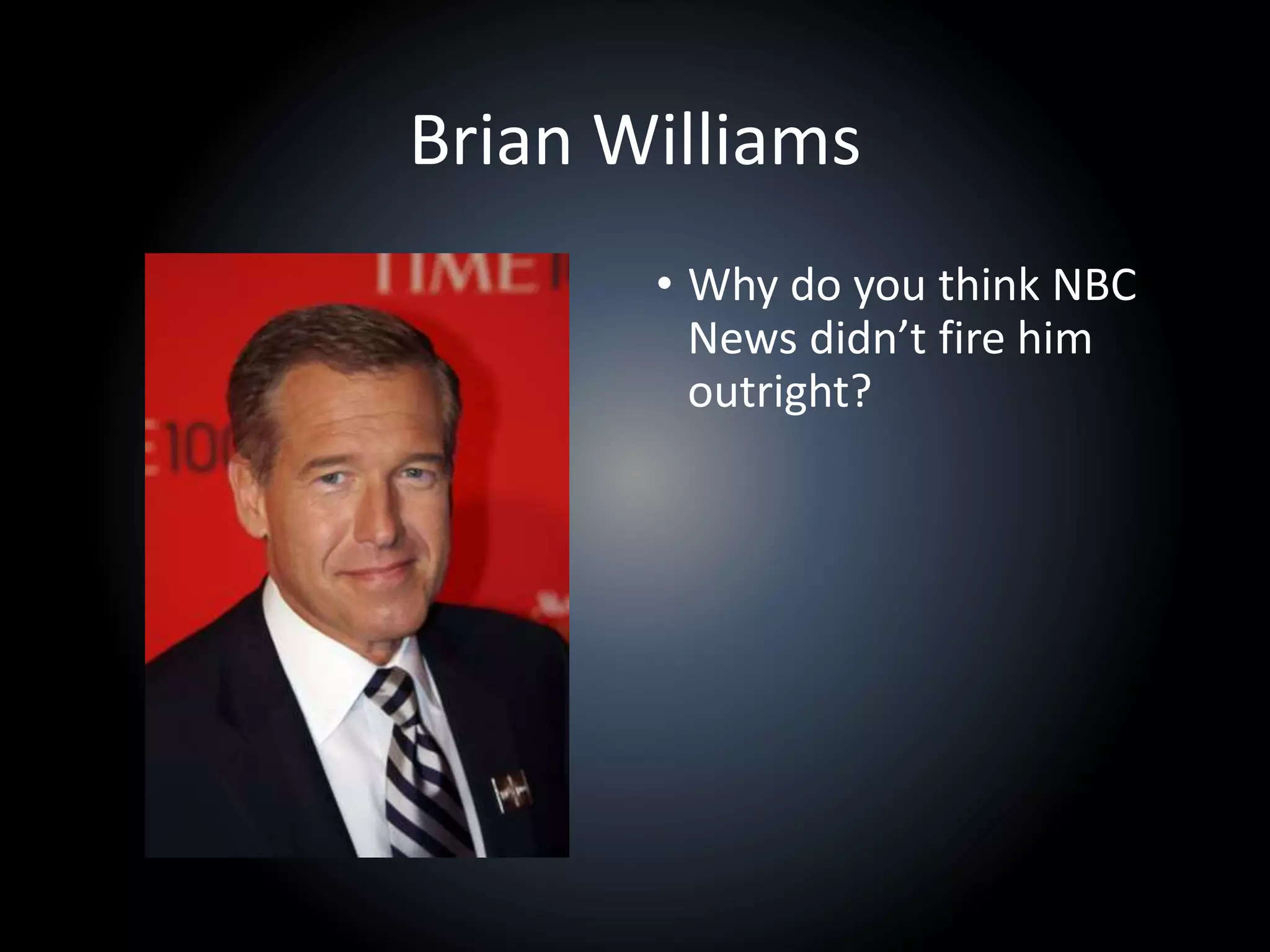Brian Williams
• Why do you think NBC
News didn’t fire him
outright?
 