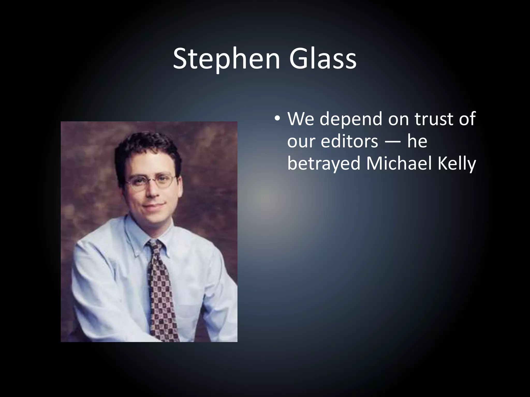 Stephen Glass
• We depend on trust of
our editors — he
betrayed Michael Kelly
 