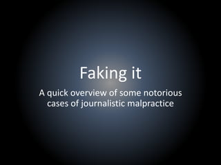 Faking it
A quick overview of some notorious
cases of journalistic malpractice
 