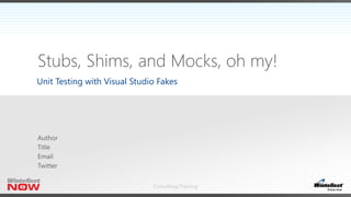 Stubs, Shims, and Mocks, oh my! 
Unit Testing with Visual Studio Fakes 
Consulting/Training 
 