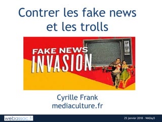 25 janvier 2018 – WADay525 janvier 2018 – WADay5
Contrer les fake news  
et les trolls
--
 
Cyrille Frank
mediaculture.fr
 