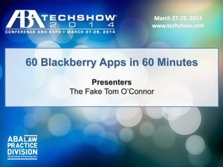 March 27-29, 2014
www.faketechshow.com
March 27-29, 2014
www.faketechshow.com
60 Blackberry Apps in 60 Minutes
Presenters
The Fake Tom O’Connor
 