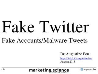 Augustine Fou- 1 -
Dr. Augustine Fou
http://linkd.in/augustinefou
August 2013
Fake Twitter
Fake Accounts/Malware Tweets
 